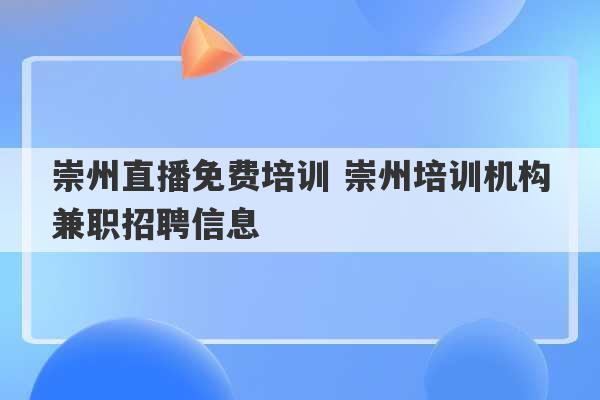 崇州直播免费培训 崇州培训机构兼职招聘信息