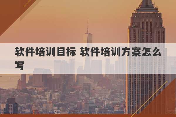 软件培训目标 软件培训方案怎么写