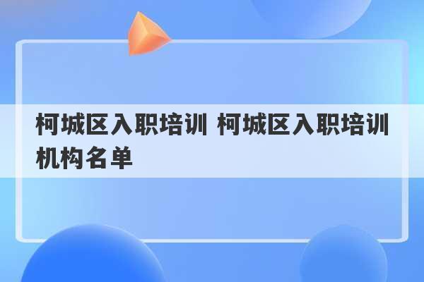 柯城区入职培训 柯城区入职培训机构名单