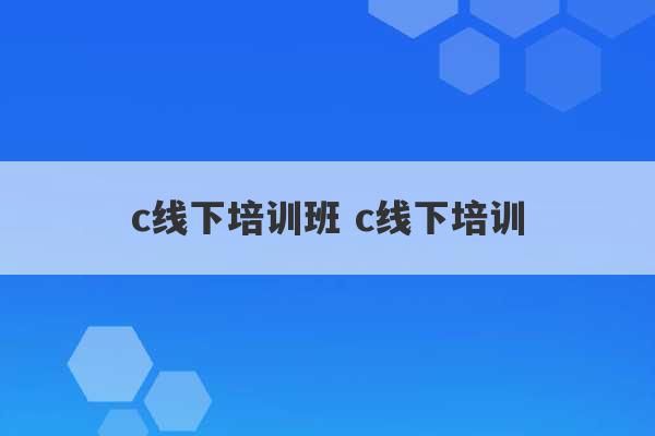 c线下培训班 c线下培训