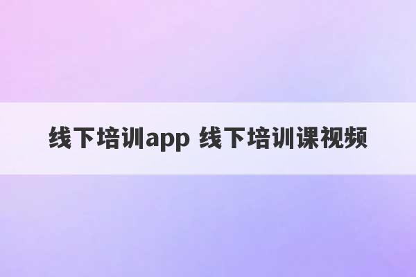 线下培训app 线下培训课视频