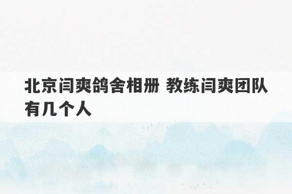 北京闫爽鸽舍相册 教练闫爽团队有几个人