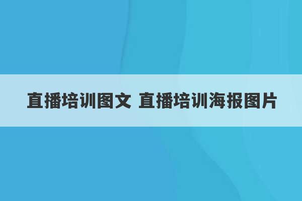 直播培训图文 直播培训海报图片