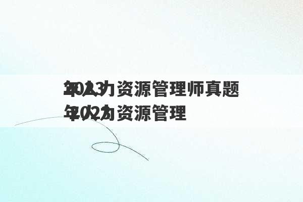 2023
年人力资源管理师真题 2023
年人力资源管理