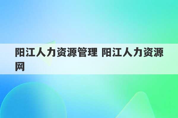 阳江人力资源管理 阳江人力资源网