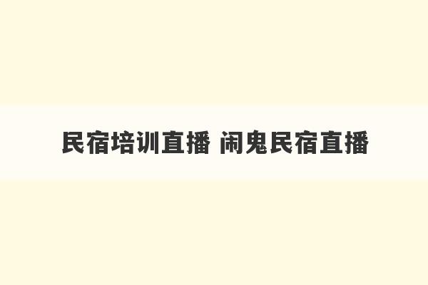 民宿培训直播 闹鬼民宿直播