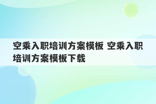 空乘入职培训方案模板 空乘入职培训方案模板下载