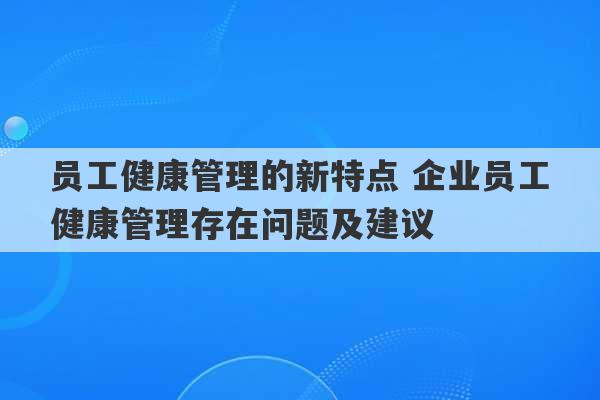 员工健康管理的新特点 企业员工健康管理存在问题及建议