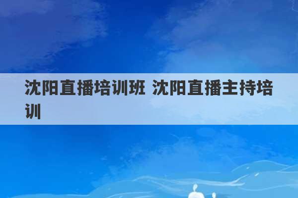 沈阳直播培训班 沈阳直播主持培训