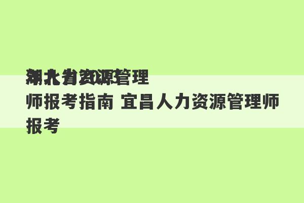 湖北省2023
年人力资源管理师报考指南 宜昌人力资源管理师报考