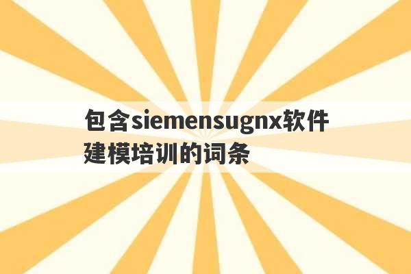 包含siemensugnx软件建模培训的词条