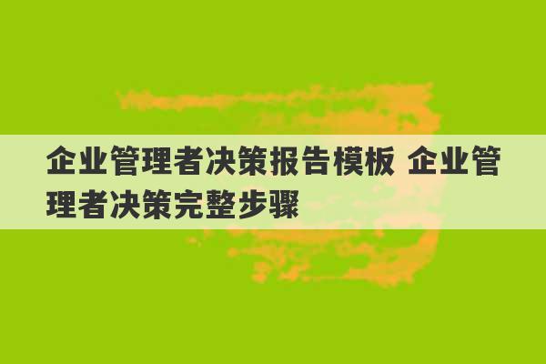 企业管理者决策报告模板 企业管理者决策完整步骤