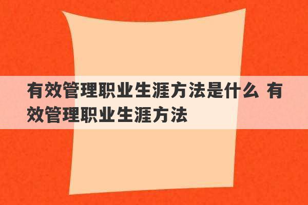 有效管理职业生涯方法是什么 有效管理职业生涯方法