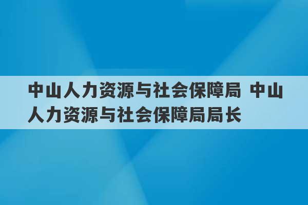 中山人力资源与社会保障局 中山人力资源与社会保障局局长