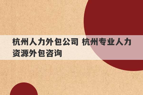 杭州人力外包公司 杭州专业人力资源外包咨询