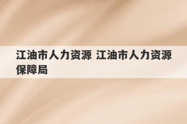 江油市人力资源 江油市人力资源保障局