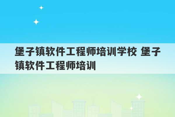 堡子镇软件工程师培训学校 堡子镇软件工程师培训