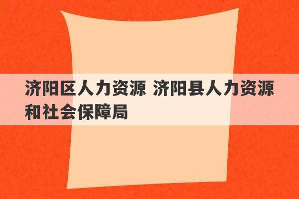 济阳区人力资源 济阳县人力资源和社会保障局