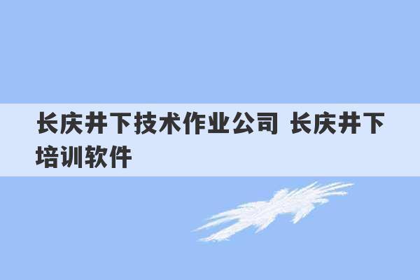 长庆井下技术作业公司 长庆井下培训软件