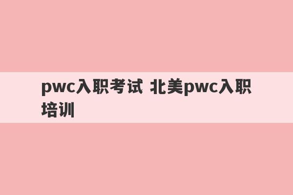 pwc入职考试 北美pwc入职培训