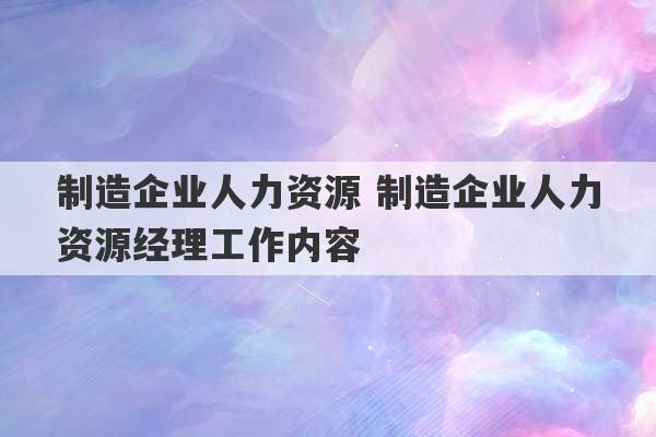 制造企业人力资源 制造企业人力资源经理工作内容