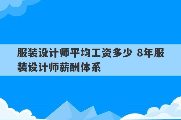 服装设计师平均工资多少 8年服装设计师薪酬体系