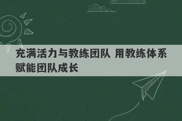 充满活力与教练团队 用教练体系赋能团队成长