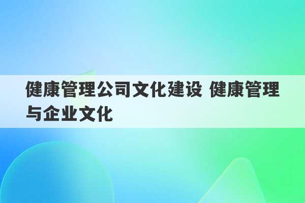 健康管理公司文化建设 健康管理与企业文化