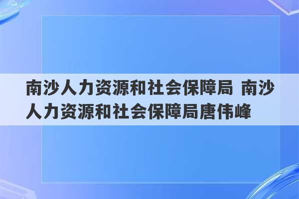 南沙人力资源和社会保障局 南沙人力资源和社会保障局唐伟峰