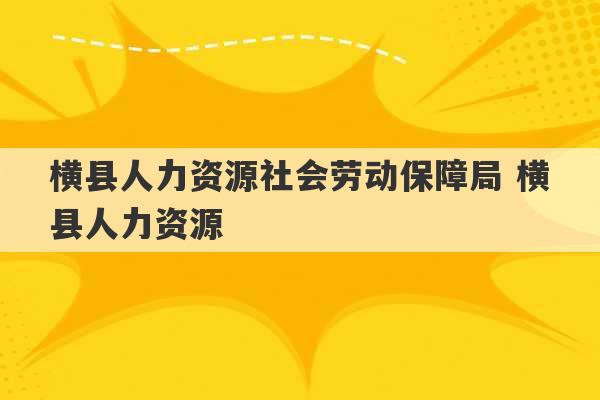 横县人力资源社会劳动保障局 横县人力资源