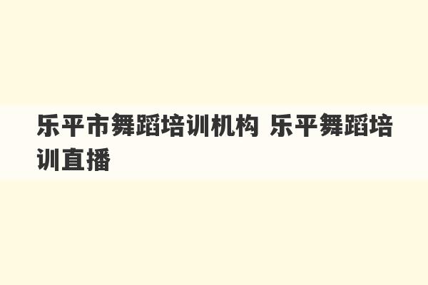 乐平市舞蹈培训机构 乐平舞蹈培训直播