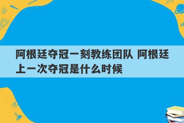 阿根廷夺冠一刻教练团队 阿根廷上一次夺冠是什么时候