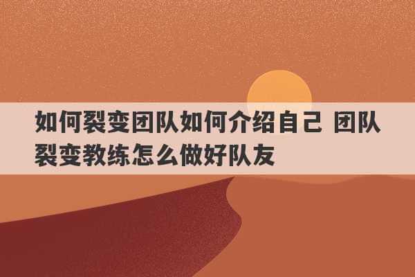 如何裂变团队如何介绍自己 团队裂变教练怎么做好队友