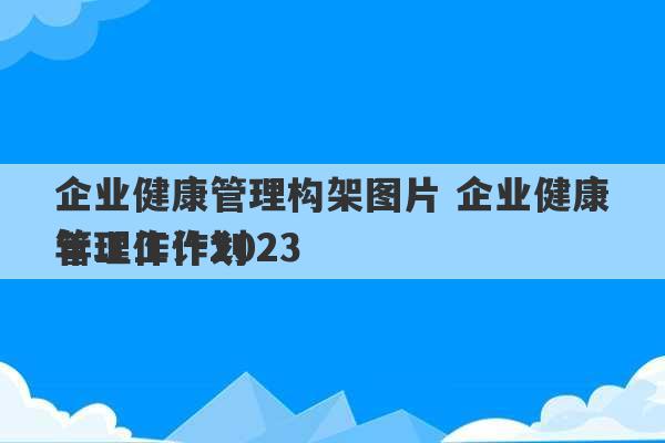 企业健康管理构架图片 企业健康管理工作2023
年工作计划