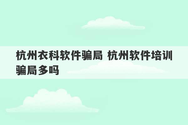 杭州衣科软件骗局 杭州软件培训骗局多吗