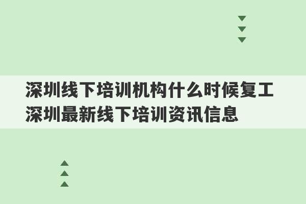 深圳线下培训机构什么时候复工 深圳最新线下培训资讯信息