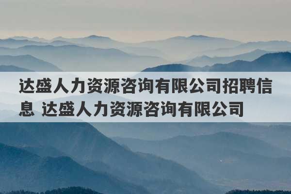 达盛人力资源咨询有限公司招聘信息 达盛人力资源咨询有限公司