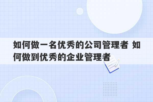 如何做一名优秀的公司管理者 如何做到优秀的企业管理者