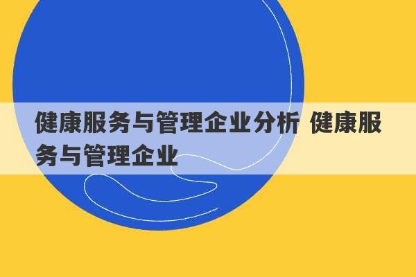 健康服务与管理企业分析 健康服务与管理企业