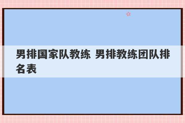 男排国家队教练 男排教练团队排名表