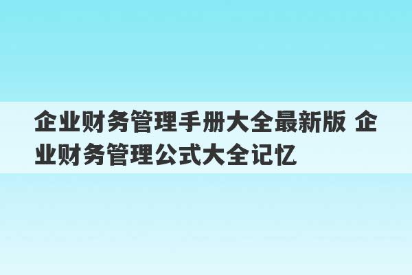 企业财务管理手册大全最新版 企业财务管理公式大全记忆