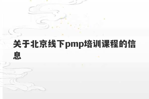 关于北京线下pmp培训课程的信息