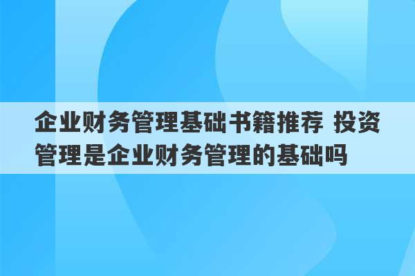 企业财务管理基础书籍推荐 投资管理是企业财务管理的基础吗