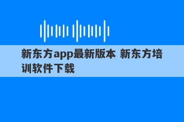 新东方app最新版本 新东方培训软件下载