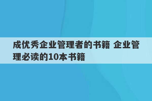 成优秀企业管理者的书籍 企业管理必读的10本书籍