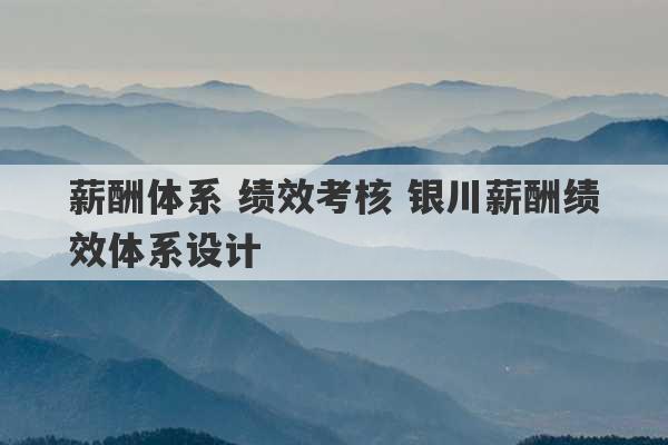 薪酬体系 绩效考核 银川薪酬绩效体系设计