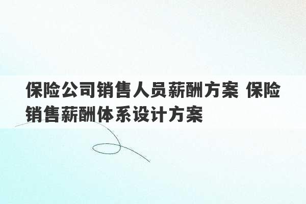 保险公司销售人员薪酬方案 保险销售薪酬体系设计方案