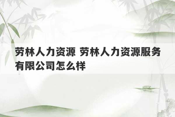 劳林人力资源 劳林人力资源服务有限公司怎么样