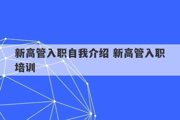 新高管入职自我介绍 新高管入职培训