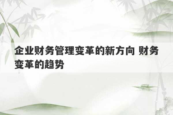 企业财务管理变革的新方向 财务变革的趋势